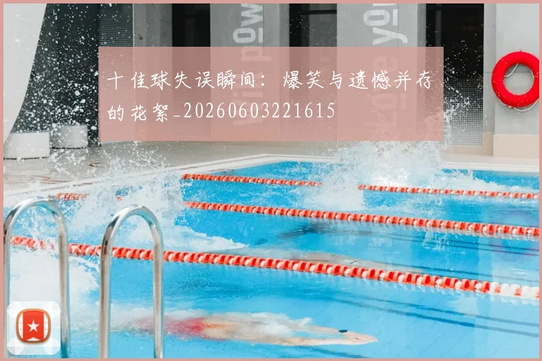 十佳球失误瞬间：爆笑与遗憾并存的花絮_20260603221615