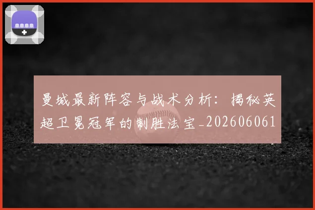 曼城最新阵容与战术分析:揭秘英超卫冕冠军的制胜法宝_20260606153427