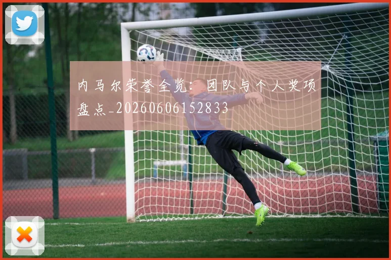 内马尔荣誉全览：团队与个人奖项盘点_20260606152833