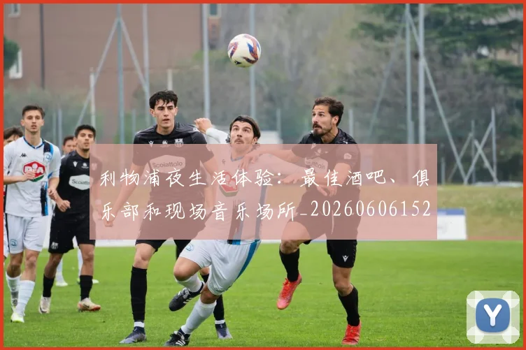 利物浦夜生活体验:最佳酒吧、俱乐部和现场音乐场所_20260606152840